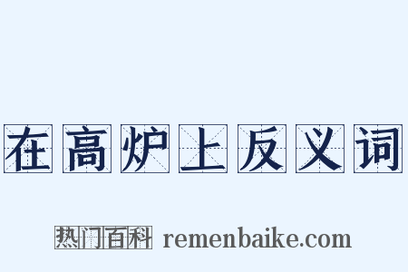 在高炉上反义词是什么意思的图片